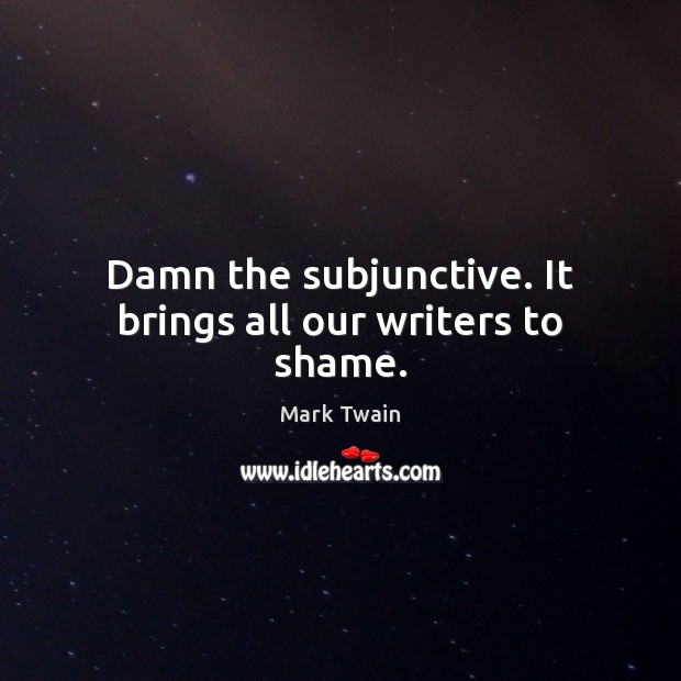 Damn the subjunctive. It brings all our writers to shame. Mark Twain Picture Quote
