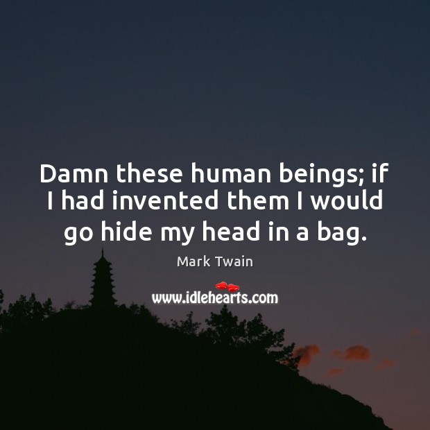 Damn these human beings; if I had invented them I would go hide my head in a bag. Mark Twain Picture Quote