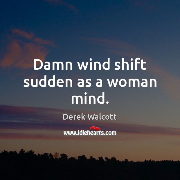 Damn wind shift sudden as a woman mind. Derek Walcott Picture Quote