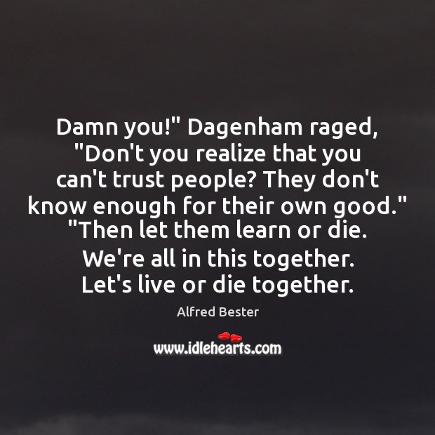 Damn you!” Dagenham raged, “Don’t you realize that you can’t trust people? Image