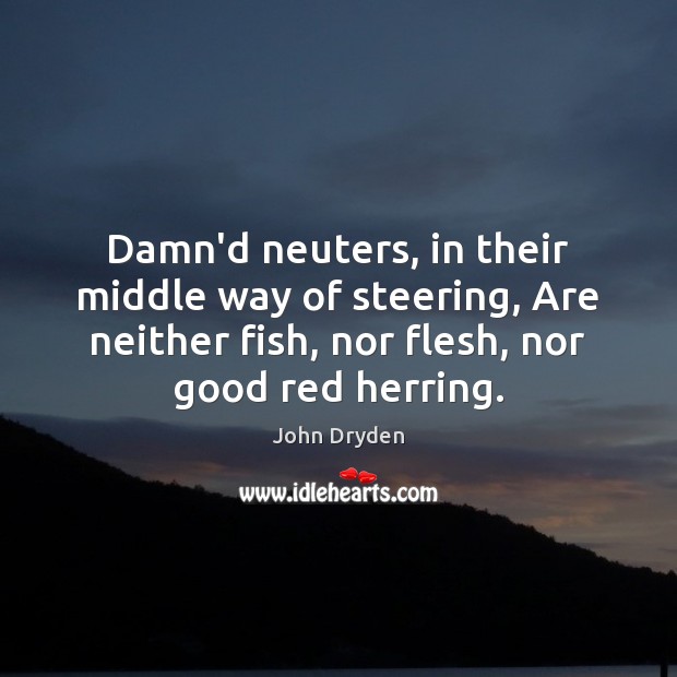 Damn’d neuters, in their middle way of steering, Are neither fish, nor John Dryden Picture Quote