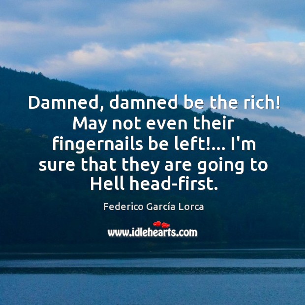 Damned, damned be the rich! May not even their fingernails be left!… Federico García Lorca Picture Quote