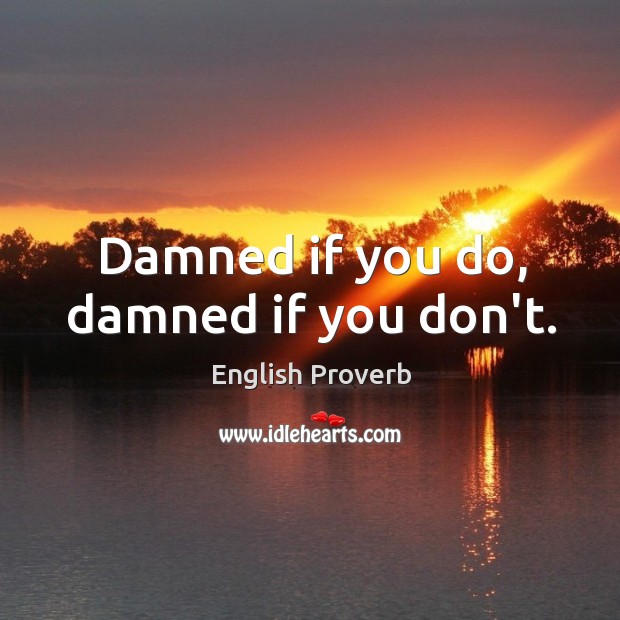 Damned if you do, damned if you don’t. Image