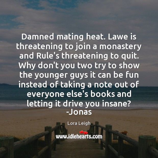 Damned mating heat. Lawe is threatening to join a monastery and Rule’s Lora Leigh Picture Quote