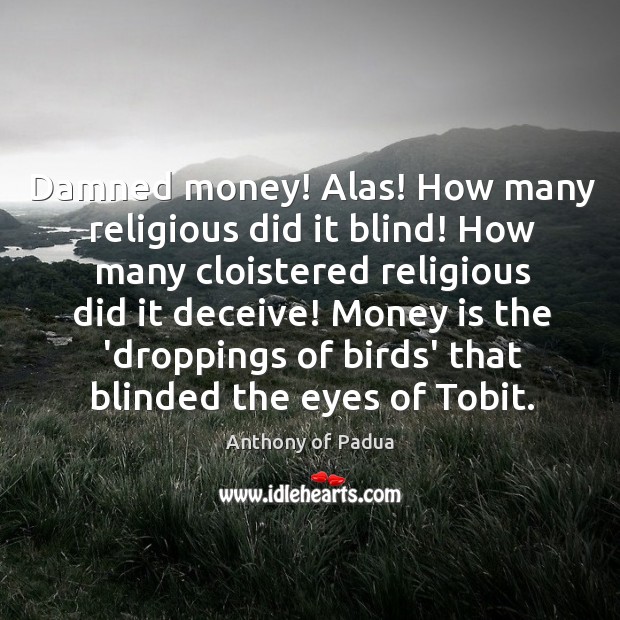 Damned money! Alas! How many religious did it blind! How many cloistered Anthony of Padua Picture Quote