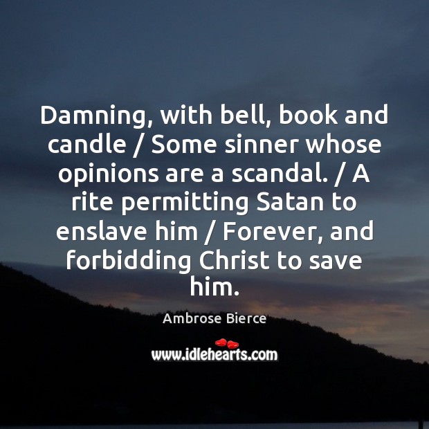 Damning, with bell, book and candle / Some sinner whose opinions are a Ambrose Bierce Picture Quote