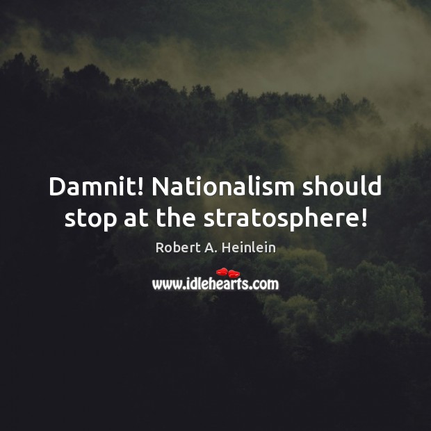 Damnit! Nationalism should stop at the stratosphere! Robert A. Heinlein Picture Quote