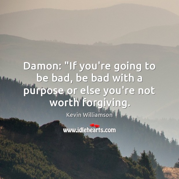 Damon: “If you’re going to be bad, be bad with a purpose Kevin Williamson Picture Quote