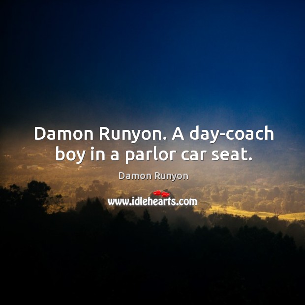 Damon Runyon. A day-coach boy in a parlor car seat. Damon Runyon Picture Quote