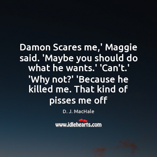 Damon Scares me,’ Maggie said. ‘Maybe you should do what he Image