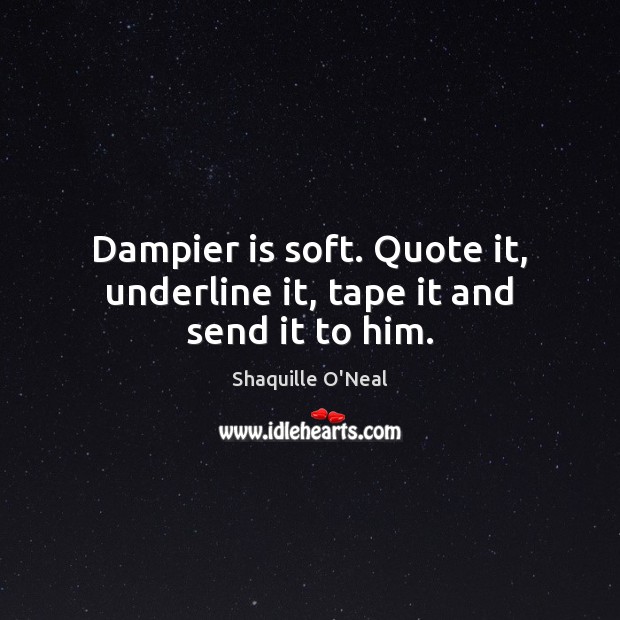 Dampier is soft. Quote it, underline it, tape it and send it to him. Shaquille O’Neal Picture Quote