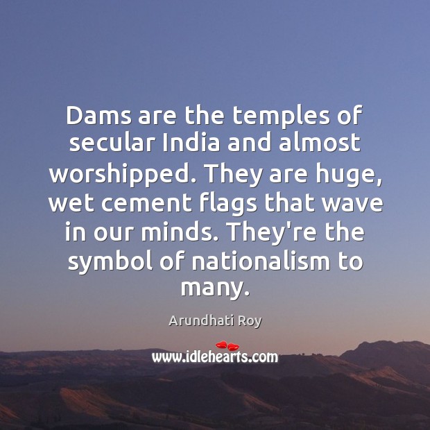 Dams are the temples of secular India and almost worshipped. They are Arundhati Roy Picture Quote
