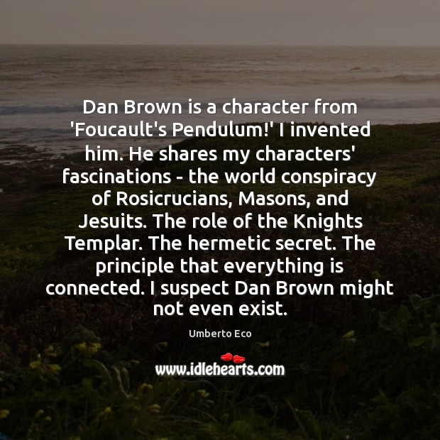 Dan Brown is a character from ‘Foucault’s Pendulum!’ I invented him. Umberto Eco Picture Quote