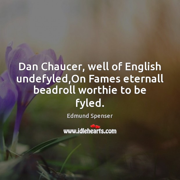 Dan Chaucer, well of English undefyled,On Fames eternall beadroll worthie to be fyled. Edmund Spenser Picture Quote