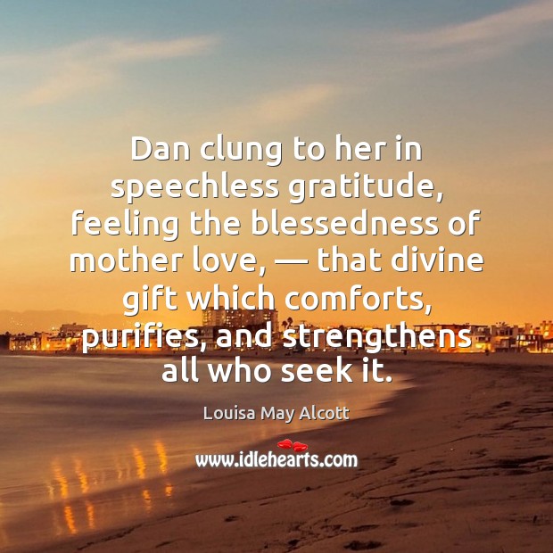 Dan clung to her in speechless gratitude, feeling the blessedness of mother Louisa May Alcott Picture Quote