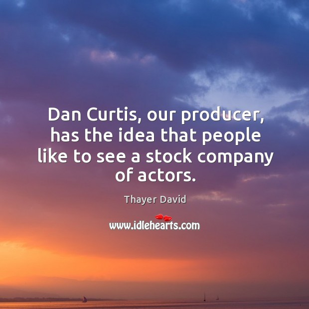Dan curtis, our producer, has the idea that people like to see a stock company of actors. Thayer David Picture Quote