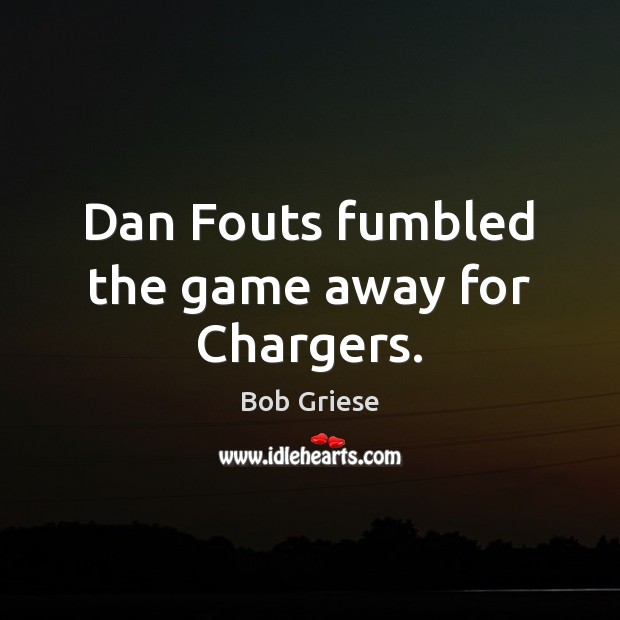 Dan Fouts fumbled the game away for Chargers. Bob Griese Picture Quote