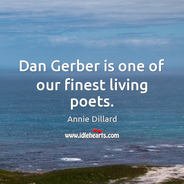 Dan Gerber is one of our finest living poets. Annie Dillard Picture Quote