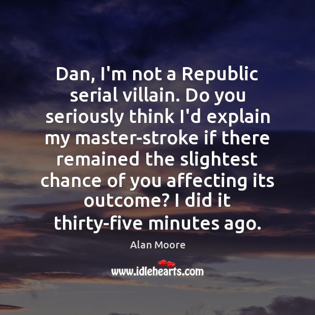 Dan, I’m not a Republic serial villain. Do you seriously think I’d Alan Moore Picture Quote