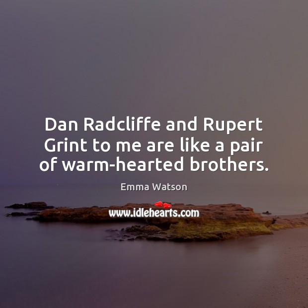 Dan Radcliffe and Rupert Grint to me are like a pair of warm-hearted brothers. Emma Watson Picture Quote