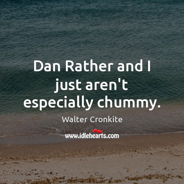 Dan Rather and I just aren’t especially chummy. Walter Cronkite Picture Quote