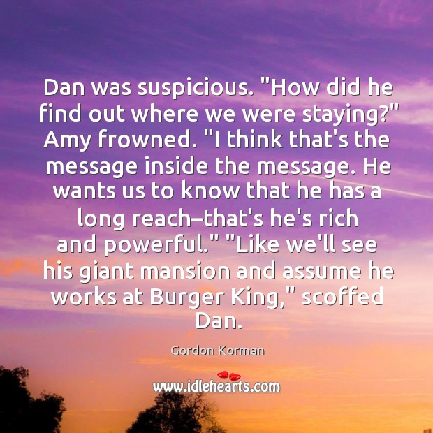 Dan was suspicious. “How did he find out where we were staying?” Gordon Korman Picture Quote