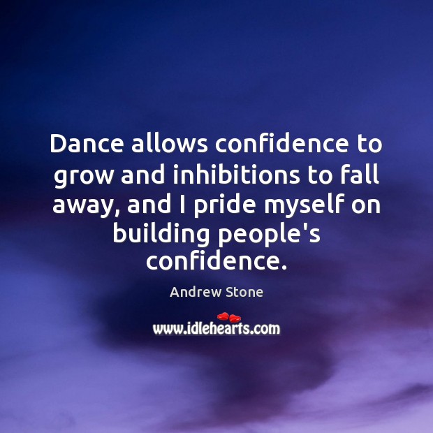 Dance allows confidence to grow and inhibitions to fall away, and I Andrew Stone Picture Quote