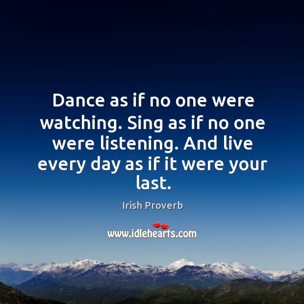Dance as if no one were watching. Sing as if no one were listening. Irish Proverbs Image
