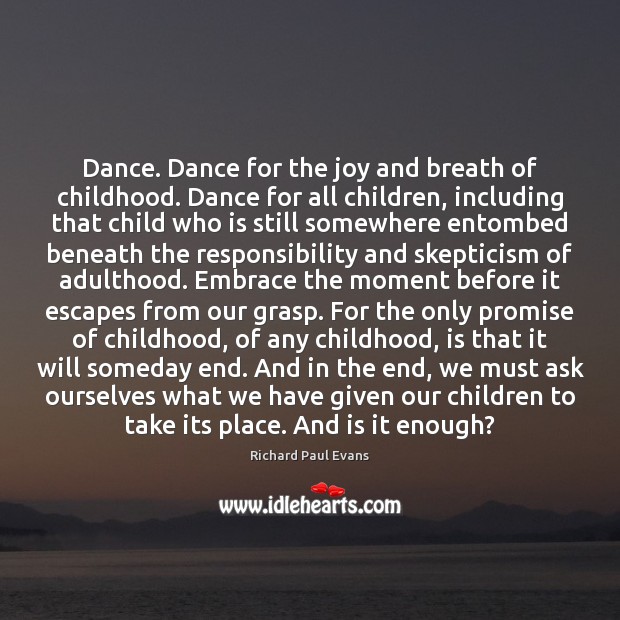 Dance. Dance for the joy and breath of childhood. Dance for all Richard Paul Evans Picture Quote