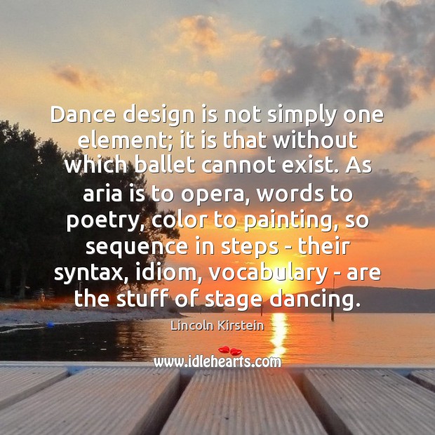 Dance design is not simply one element; it is that without which Lincoln Kirstein Picture Quote