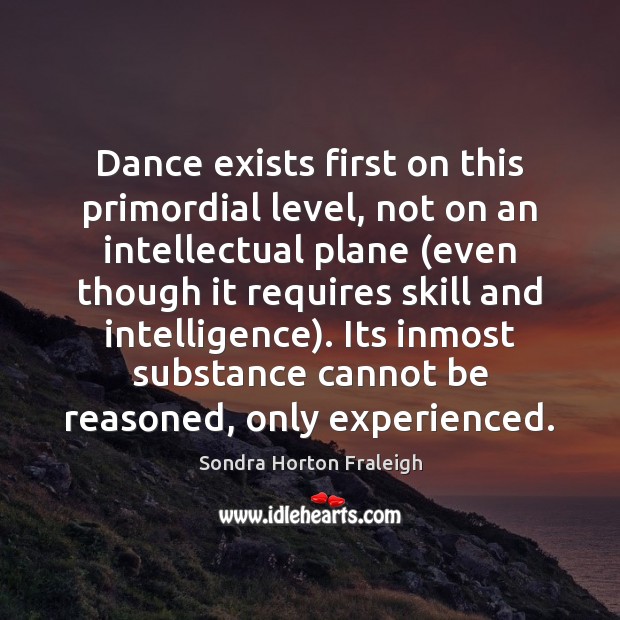 Dance exists first on this primordial level, not on an intellectual plane ( Image