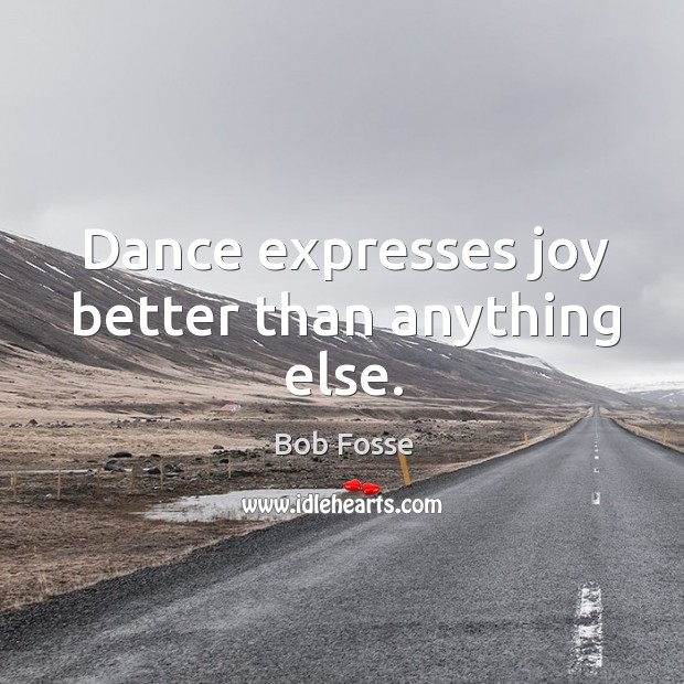 Dance expresses joy better than anything else. Bob Fosse Picture Quote