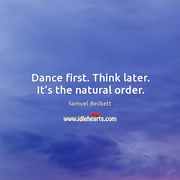 Dance first. Think later. It’s the natural order. Image