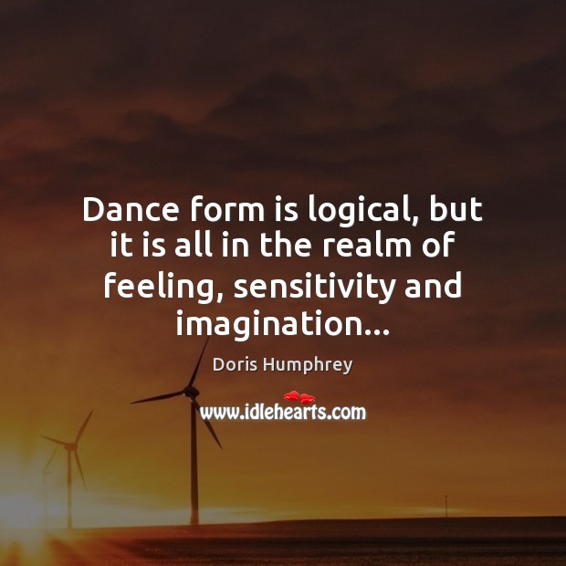 Dance form is logical, but it is all in the realm of Doris Humphrey Picture Quote