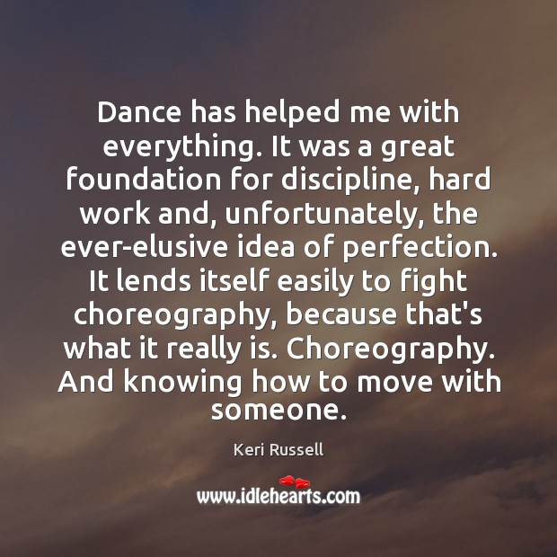 Dance has helped me with everything. It was a great foundation for Keri Russell Picture Quote