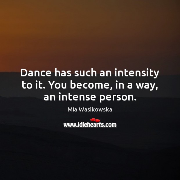 Dance has such an intensity to it. You become, in a way, an intense person. Image