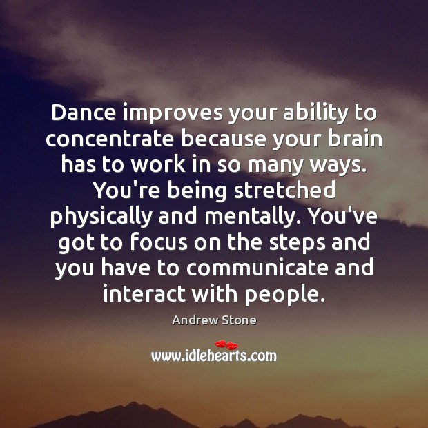 Dance improves your ability to concentrate because your brain has to work Andrew Stone Picture Quote