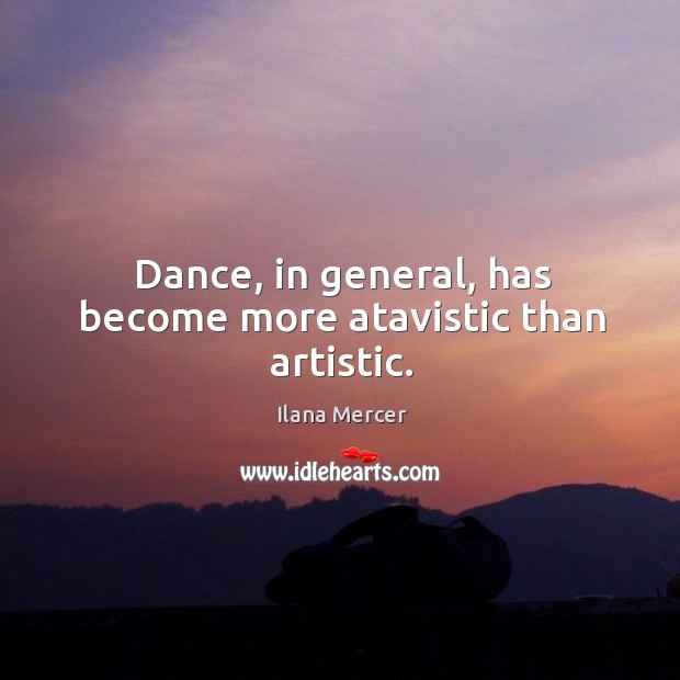 Dance, in general, has become more atavistic than artistic. Ilana Mercer Picture Quote