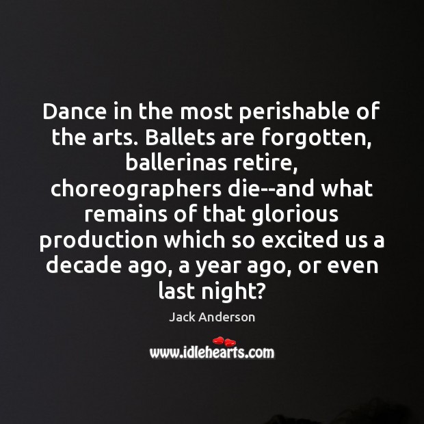Dance in the most perishable of the arts. Ballets are forgotten, ballerinas Jack Anderson Picture Quote