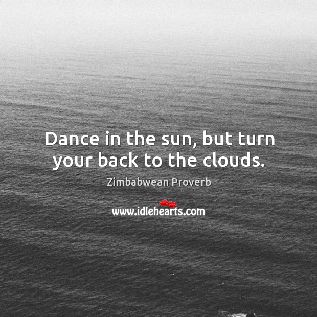 Dance in the sun, but turn your back to the clouds. Zimbabwean Proverbs Image