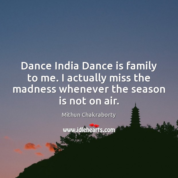 Dance India Dance is family to me. I actually miss the madness Mithun Chakraborty Picture Quote