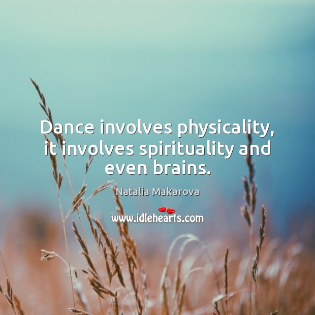 Dance involves physicality, it involves spirituality and even brains. Natalia Makarova Picture Quote