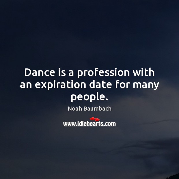 Dance is a profession with an expiration date for many people. Noah Baumbach Picture Quote