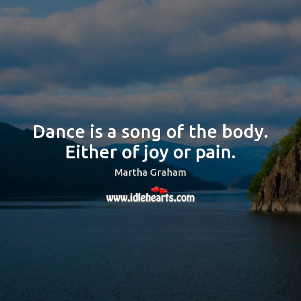 Dance is a song of the body. Either of joy or pain. Martha Graham Picture Quote