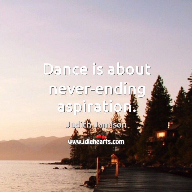 Dance is about never-ending aspiration. Judith Jamison Picture Quote