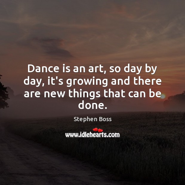 Dance is an art, so day by day, it’s growing and there are new things that can be done. Image