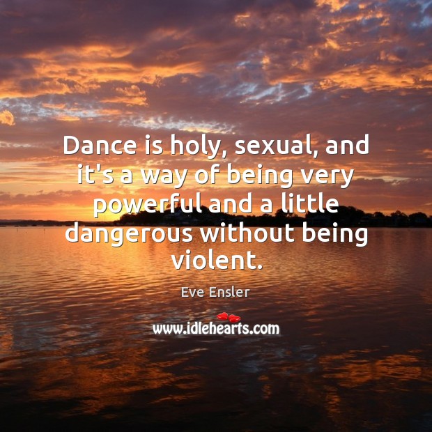 Dance is holy, sexual, and it’s a way of being very powerful Eve Ensler Picture Quote