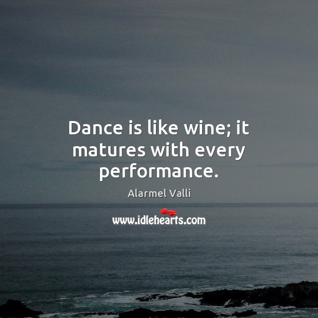 Dance is like wine; it matures with every performance. Alarmel Valli Picture Quote