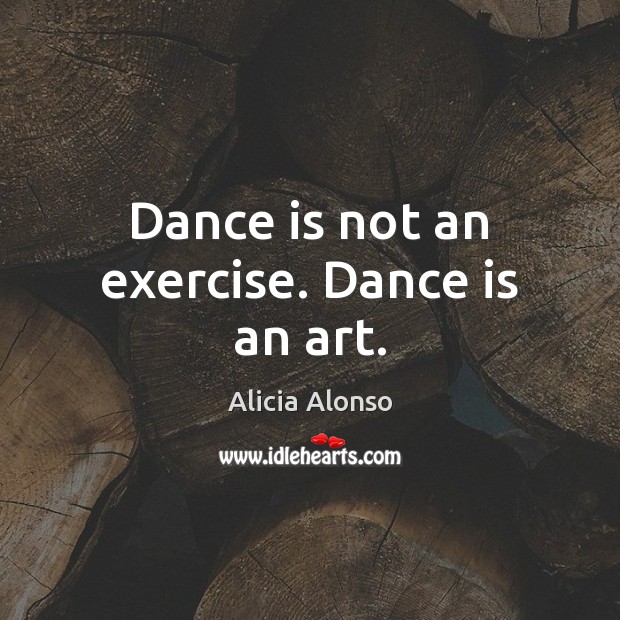 Dance is not an exercise. Dance is an art. Exercise Quotes Image