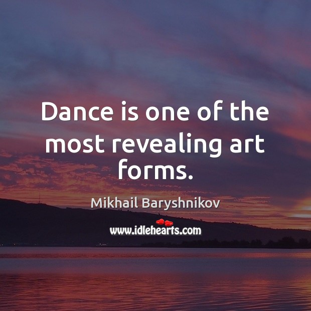 Dance is one of the most revealing art forms. Mikhail Baryshnikov Picture Quote